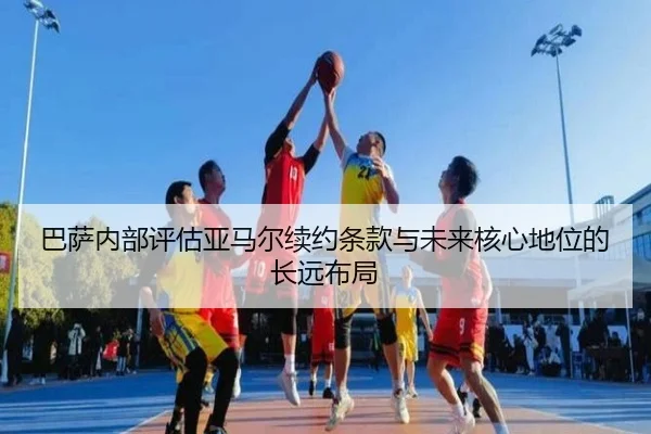 巴萨内部评估亚马尔续约条款与未来核心地位的长远布局
